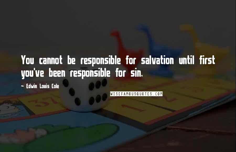 Edwin Louis Cole Quotes: You cannot be responsible for salvation until first you've been responsible for sin.