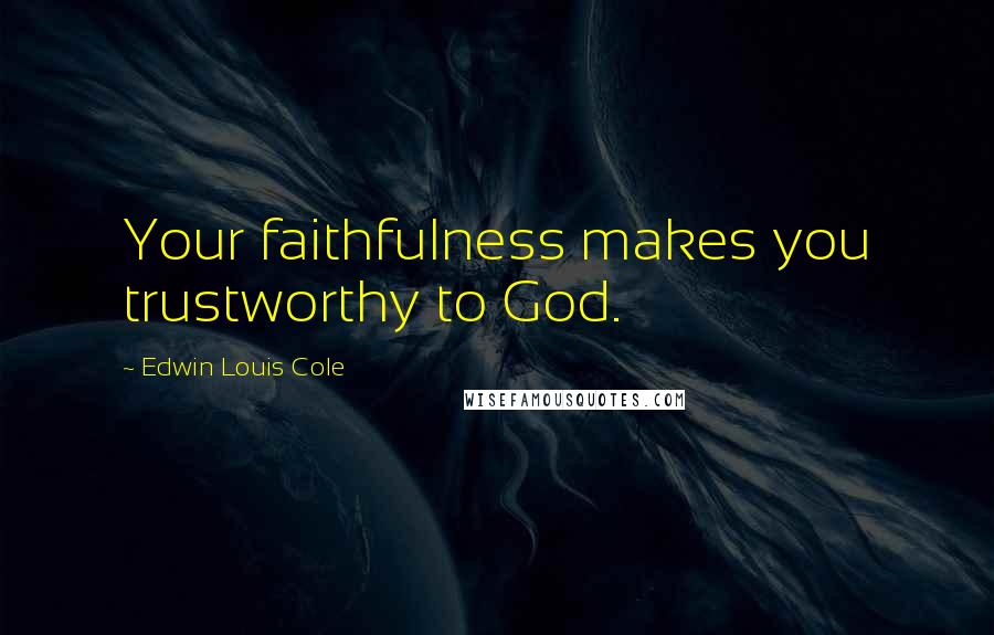 Edwin Louis Cole Quotes: Your faithfulness makes you trustworthy to God.