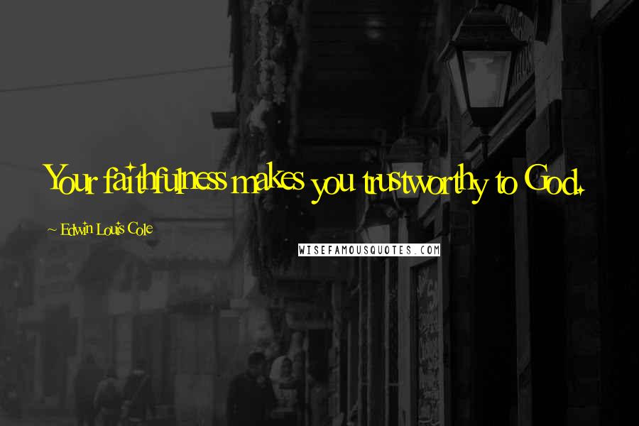 Edwin Louis Cole Quotes: Your faithfulness makes you trustworthy to God.