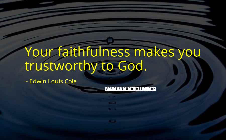 Edwin Louis Cole Quotes: Your faithfulness makes you trustworthy to God.