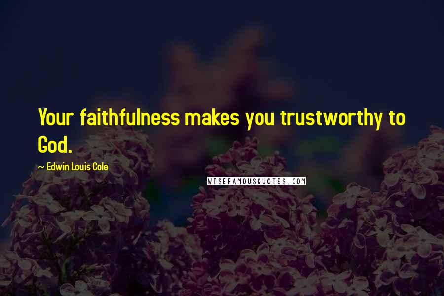 Edwin Louis Cole Quotes: Your faithfulness makes you trustworthy to God.