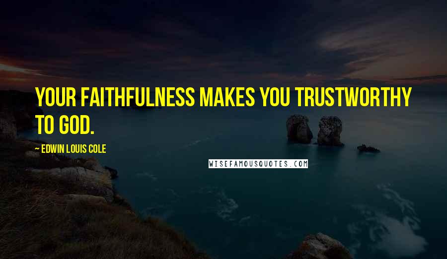 Edwin Louis Cole Quotes: Your faithfulness makes you trustworthy to God.