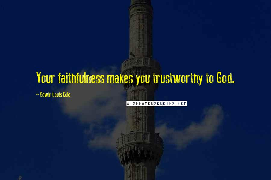 Edwin Louis Cole Quotes: Your faithfulness makes you trustworthy to God.