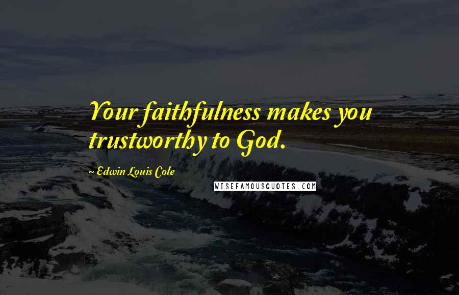 Edwin Louis Cole Quotes: Your faithfulness makes you trustworthy to God.