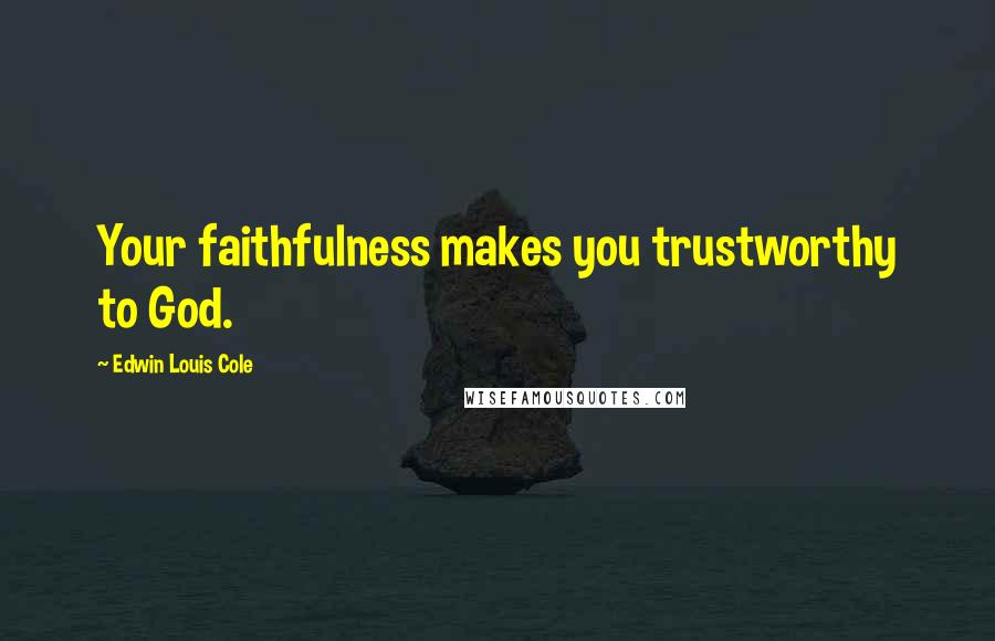 Edwin Louis Cole Quotes: Your faithfulness makes you trustworthy to God.