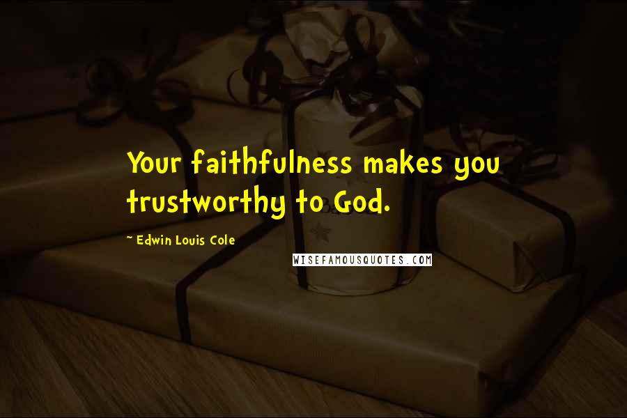 Edwin Louis Cole Quotes: Your faithfulness makes you trustworthy to God.