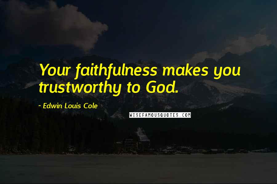 Edwin Louis Cole Quotes: Your faithfulness makes you trustworthy to God.