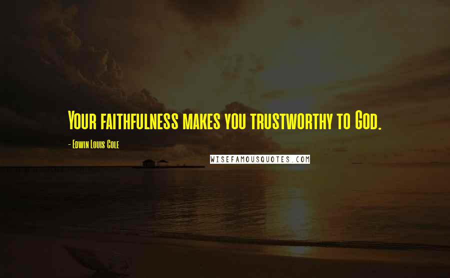 Edwin Louis Cole Quotes: Your faithfulness makes you trustworthy to God.