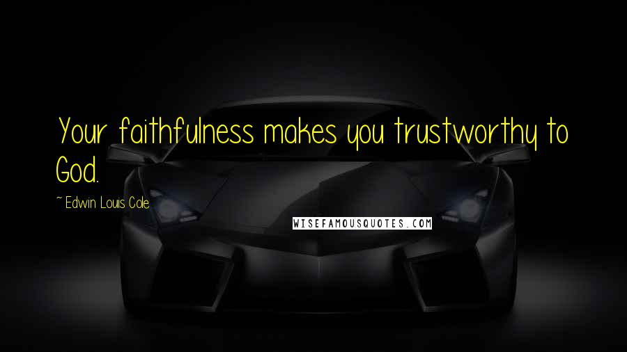 Edwin Louis Cole Quotes: Your faithfulness makes you trustworthy to God.