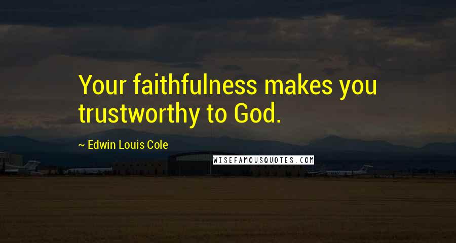 Edwin Louis Cole Quotes: Your faithfulness makes you trustworthy to God.