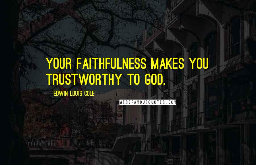 Edwin Louis Cole Quotes: Your faithfulness makes you trustworthy to God.