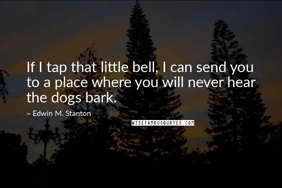 Edwin M. Stanton Quotes: If I tap that little bell, I can send you to a place where you will never hear the dogs bark.