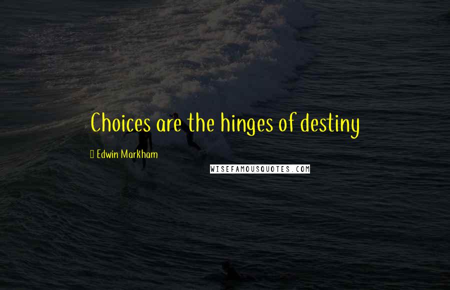 Edwin Markham Quotes: Choices are the hinges of destiny