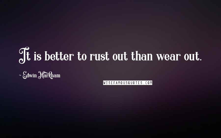 Edwin Markham Quotes: It is better to rust out than wear out.