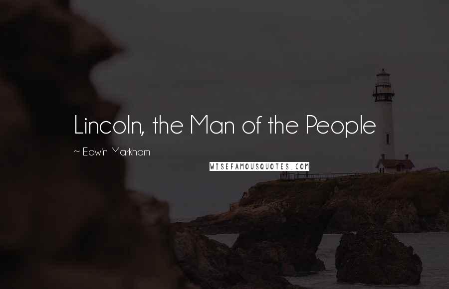 Edwin Markham Quotes: Lincoln, the Man of the People