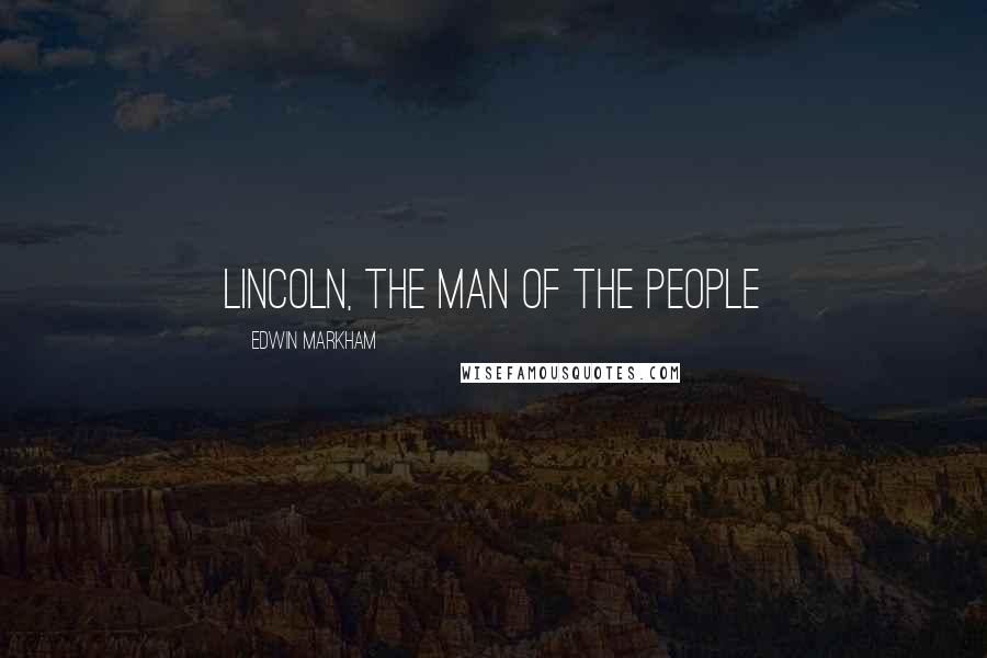 Edwin Markham Quotes: Lincoln, the Man of the People