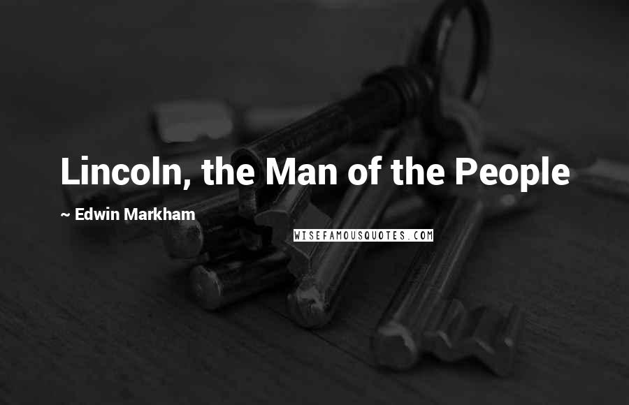 Edwin Markham Quotes: Lincoln, the Man of the People