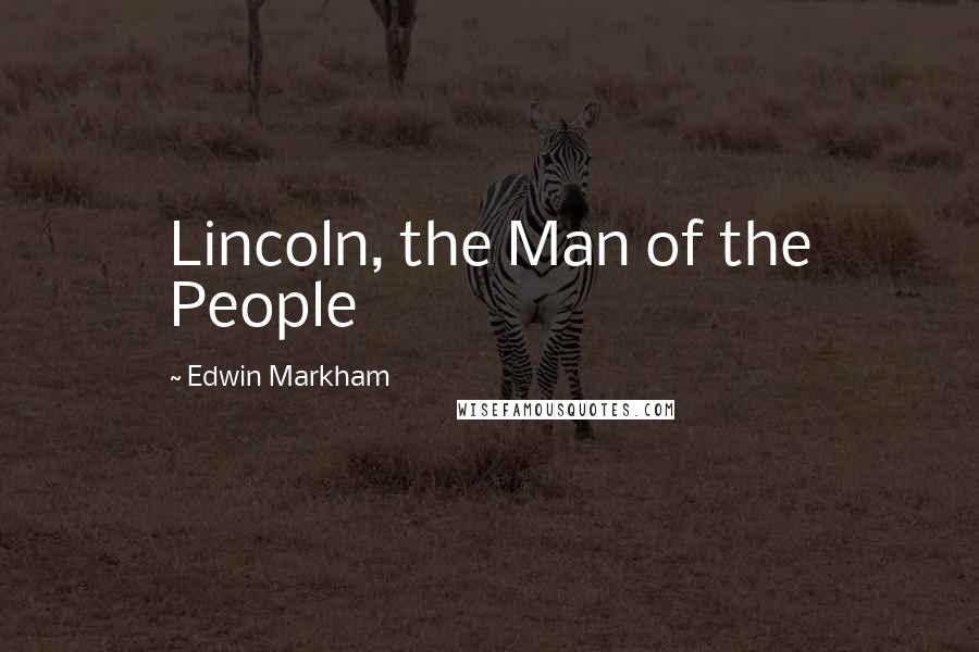 Edwin Markham Quotes: Lincoln, the Man of the People