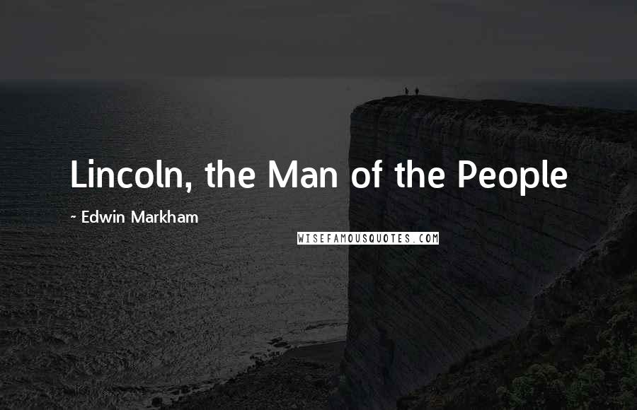 Edwin Markham Quotes: Lincoln, the Man of the People
