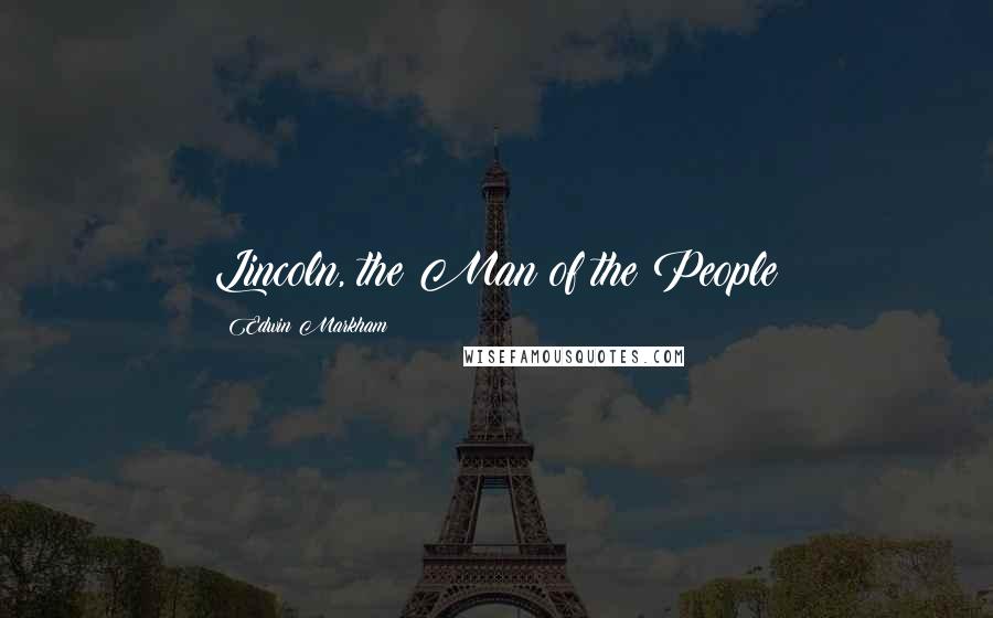 Edwin Markham Quotes: Lincoln, the Man of the People