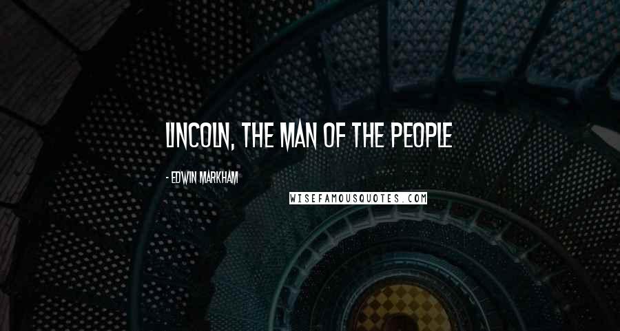 Edwin Markham Quotes: Lincoln, the Man of the People