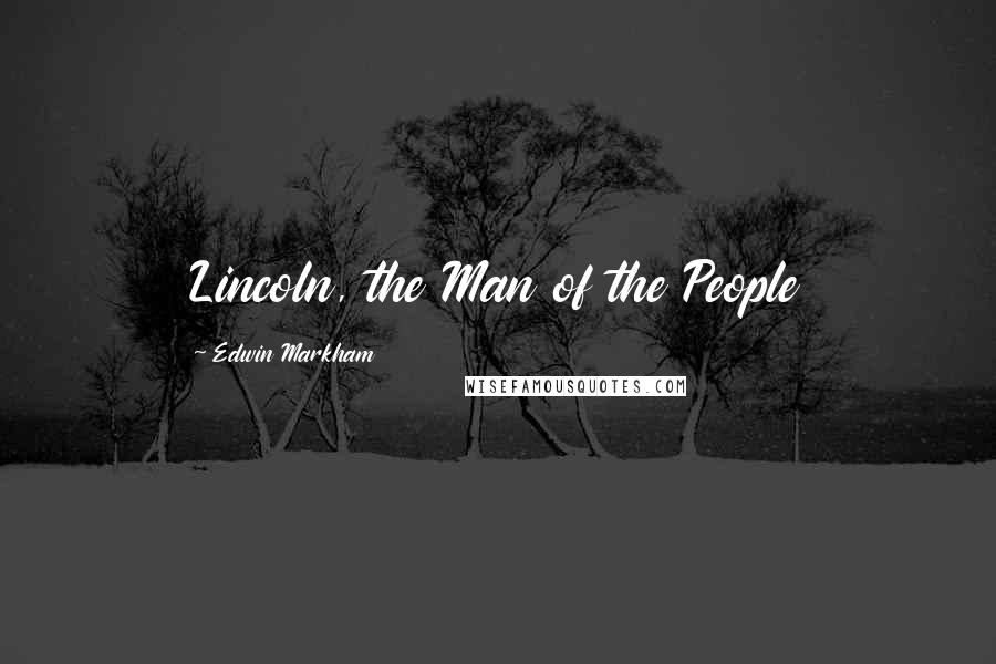 Edwin Markham Quotes: Lincoln, the Man of the People