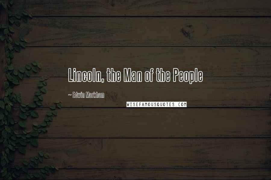 Edwin Markham Quotes: Lincoln, the Man of the People