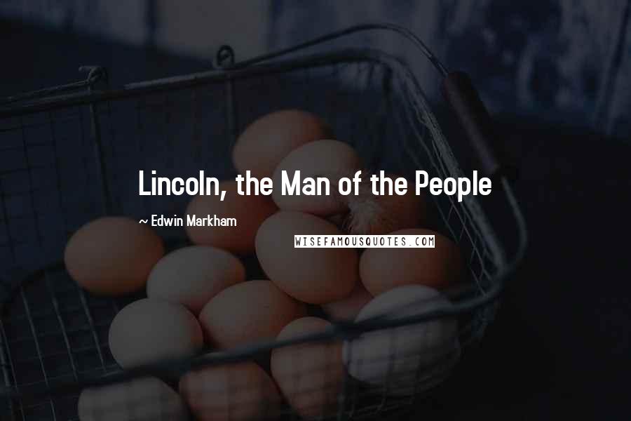 Edwin Markham Quotes: Lincoln, the Man of the People