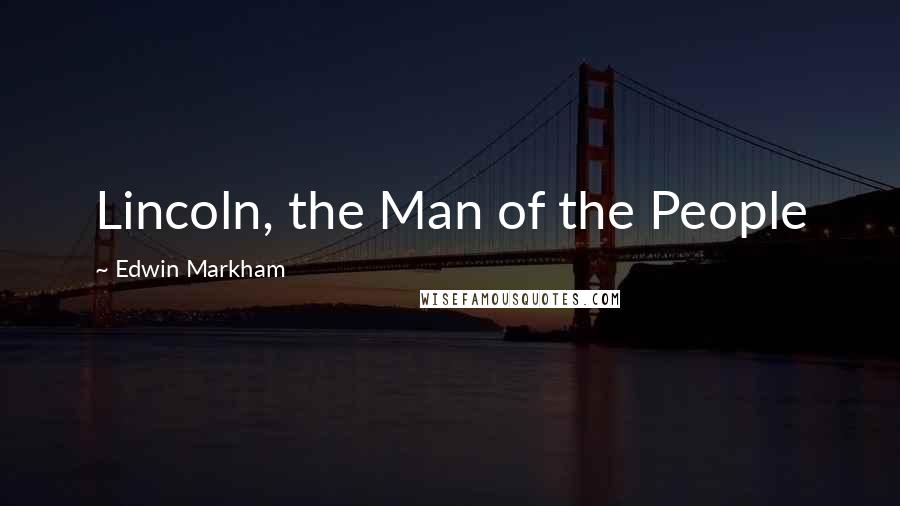 Edwin Markham Quotes: Lincoln, the Man of the People