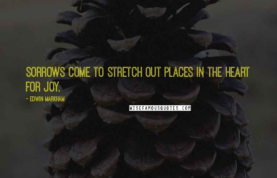 Edwin Markham Quotes: Sorrows come to stretch out places in the heart for joy.
