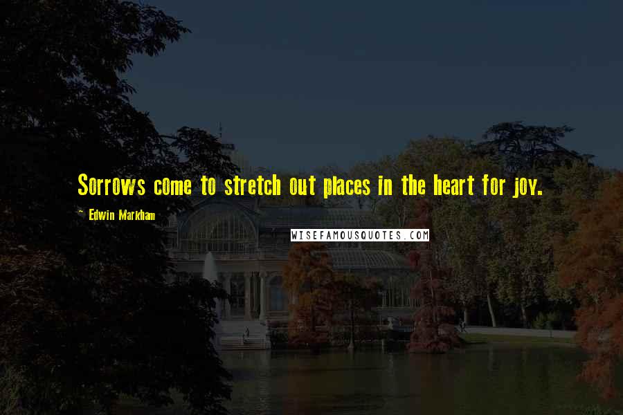 Edwin Markham Quotes: Sorrows come to stretch out places in the heart for joy.