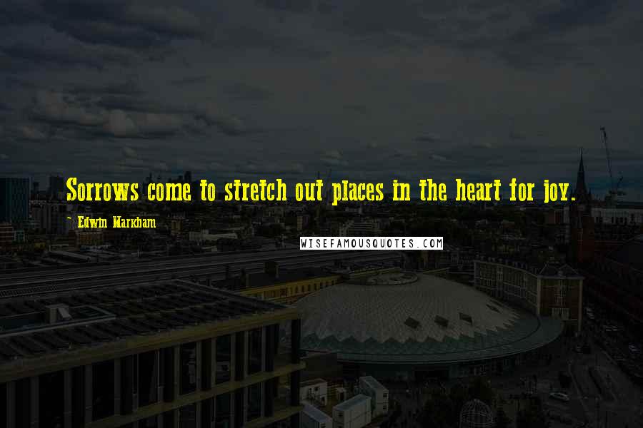 Edwin Markham Quotes: Sorrows come to stretch out places in the heart for joy.