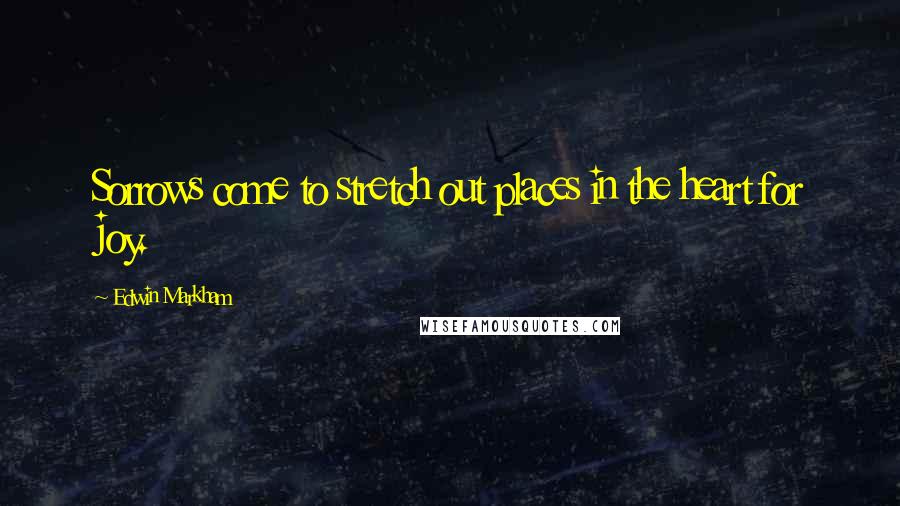 Edwin Markham Quotes: Sorrows come to stretch out places in the heart for joy.