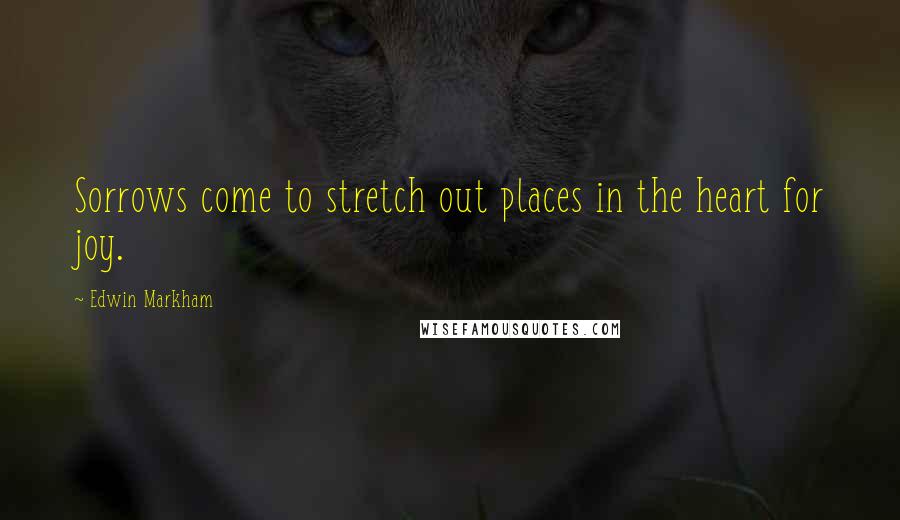 Edwin Markham Quotes: Sorrows come to stretch out places in the heart for joy.