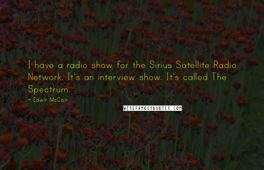 Edwin McCain Quotes: I have a radio show for the Sirius Satellite Radio Network. It's an interview show. It's called The Spectrum.