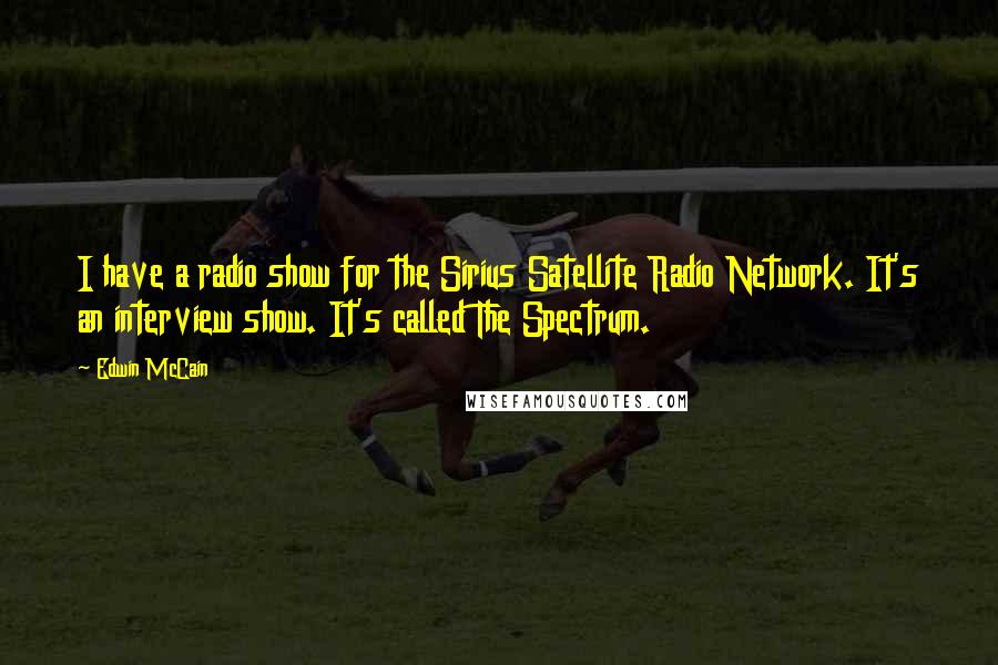 Edwin McCain Quotes: I have a radio show for the Sirius Satellite Radio Network. It's an interview show. It's called The Spectrum.