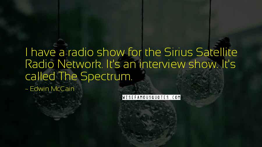 Edwin McCain Quotes: I have a radio show for the Sirius Satellite Radio Network. It's an interview show. It's called The Spectrum.