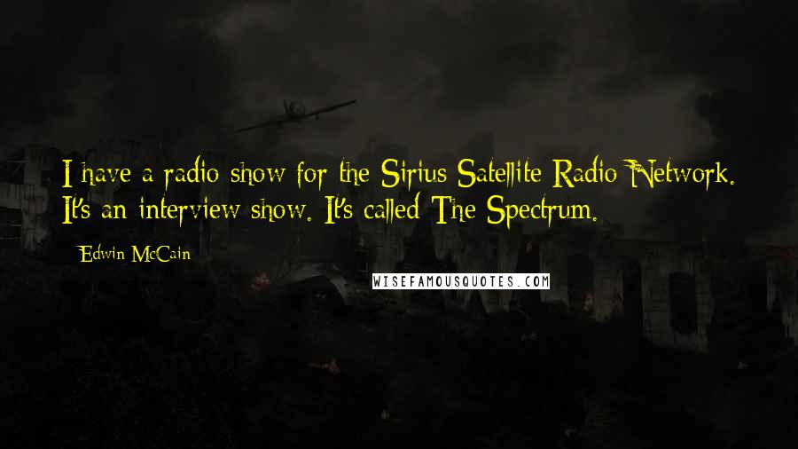 Edwin McCain Quotes: I have a radio show for the Sirius Satellite Radio Network. It's an interview show. It's called The Spectrum.