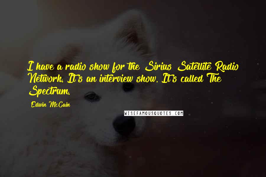 Edwin McCain Quotes: I have a radio show for the Sirius Satellite Radio Network. It's an interview show. It's called The Spectrum.
