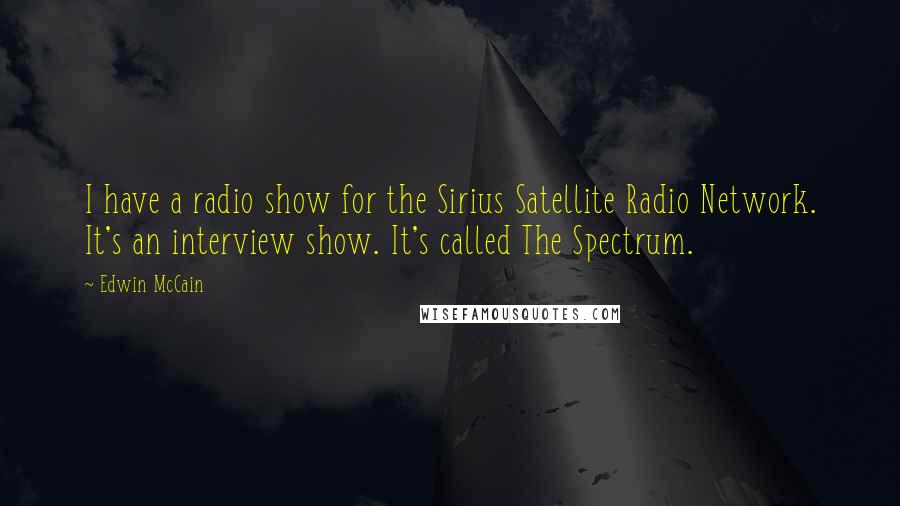 Edwin McCain Quotes: I have a radio show for the Sirius Satellite Radio Network. It's an interview show. It's called The Spectrum.