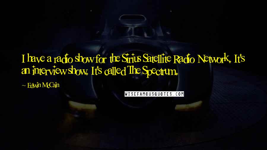 Edwin McCain Quotes: I have a radio show for the Sirius Satellite Radio Network. It's an interview show. It's called The Spectrum.