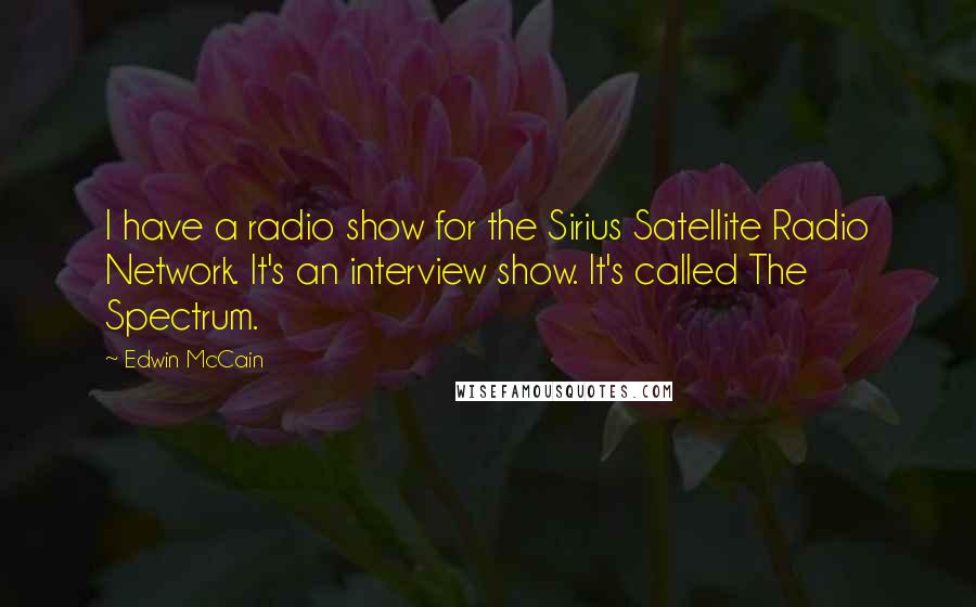 Edwin McCain Quotes: I have a radio show for the Sirius Satellite Radio Network. It's an interview show. It's called The Spectrum.