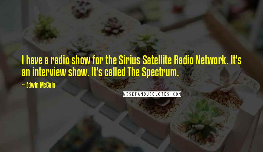 Edwin McCain Quotes: I have a radio show for the Sirius Satellite Radio Network. It's an interview show. It's called The Spectrum.