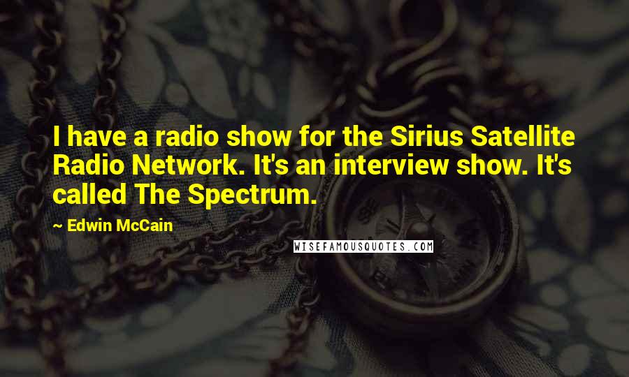 Edwin McCain Quotes: I have a radio show for the Sirius Satellite Radio Network. It's an interview show. It's called The Spectrum.