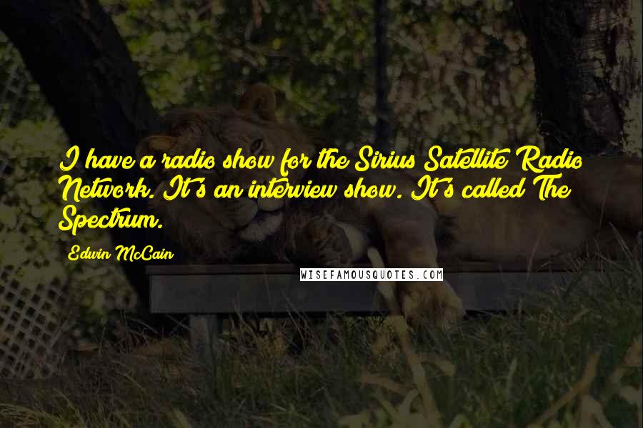 Edwin McCain Quotes: I have a radio show for the Sirius Satellite Radio Network. It's an interview show. It's called The Spectrum.