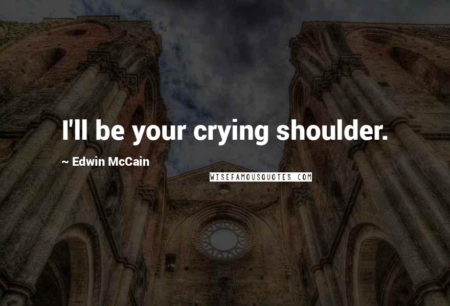 Edwin McCain Quotes: I'll be your crying shoulder.