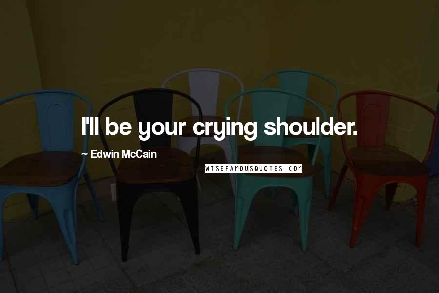 Edwin McCain Quotes: I'll be your crying shoulder.