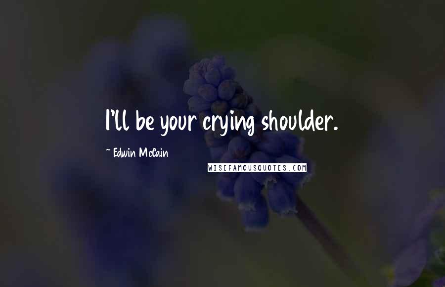 Edwin McCain Quotes: I'll be your crying shoulder.