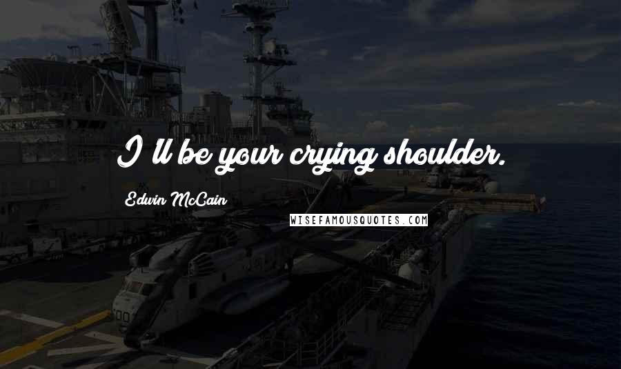 Edwin McCain Quotes: I'll be your crying shoulder.