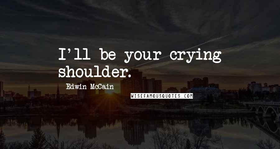 Edwin McCain Quotes: I'll be your crying shoulder.